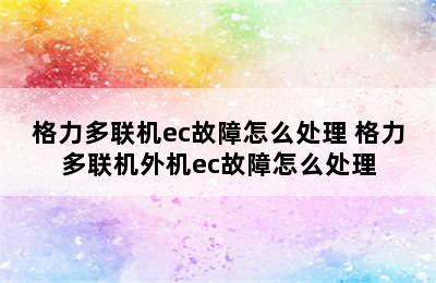 格力多联机ec故障怎么处理 格力多联机外机ec故障怎么处理